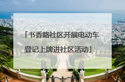书香路社区开展电动车登记上牌进社区活动